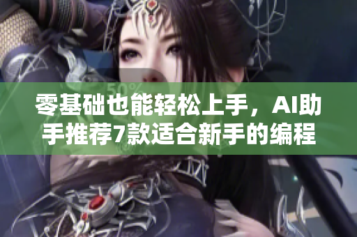 零基础也能轻松上手，AI助手推荐7款适合新手的编程软件