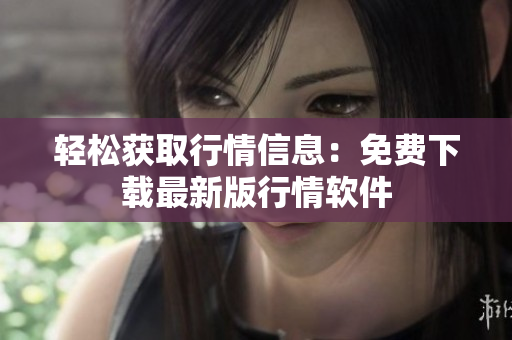 轻松获取行情信息：免费下载最新版行情软件