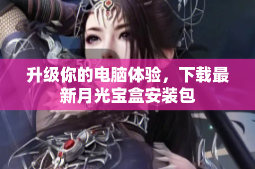 升级你的电脑体验，下载最新月光宝盒安装包