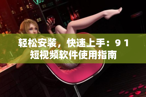 轻松安装，快速上手：9 1短视频软件使用指南