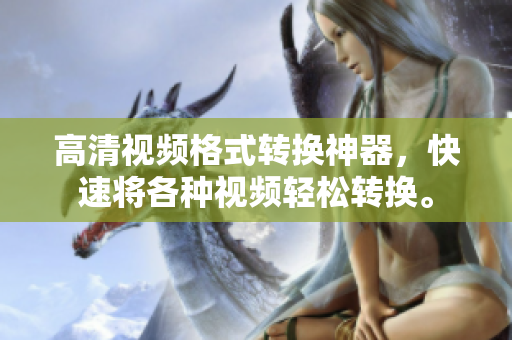 高清视频格式转换神器，快速将各种视频轻松转换。
