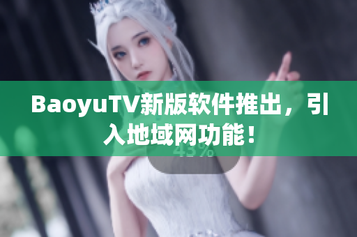 BaoyuTV新版软件推出，引入地域网功能！