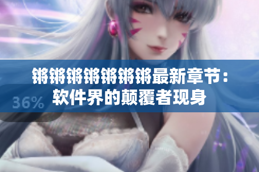 锵锵锵锵锵锵锵最新章节：软件界的颠覆者现身