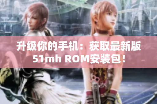 升级你的手机：获取最新版51mh ROM安装包！