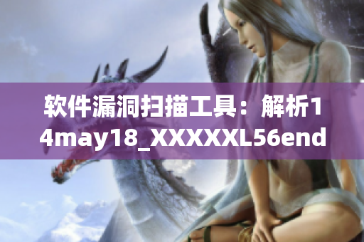 软件漏洞扫描工具：解析14may18_XXXXXL56endian(1)