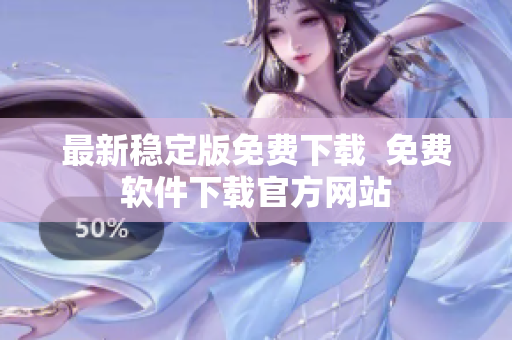 最新稳定版免费下载  免费软件下载官方网站