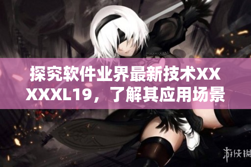 探究软件业界最新技术XXXXXL19，了解其应用场景与优势