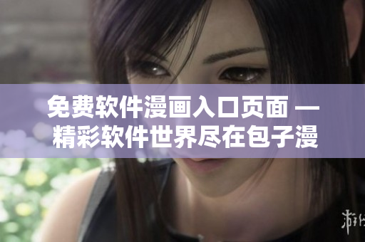免费软件漫画入口页面 — 精彩软件世界尽在包子漫画