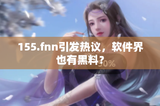 155.fnn引发热议，软件界也有黑料？