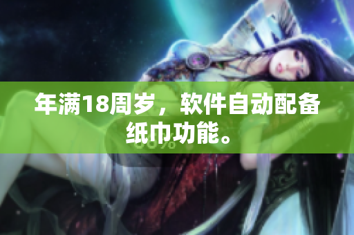 年满18周岁，软件自动配备纸巾功能。