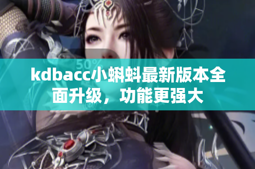 kdbacc小蝌蚪最新版本全面升级，功能更强大