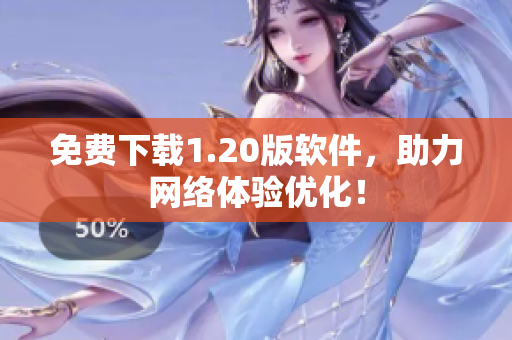 免费下载1.20版软件，助力网络体验优化！