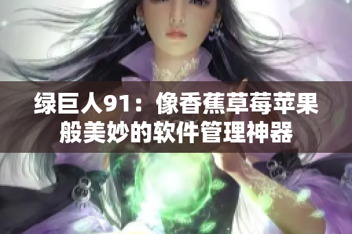 绿巨人91：像香蕉草莓苹果般美妙的软件管理神器