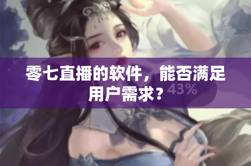 零七直播的软件，能否满足用户需求？