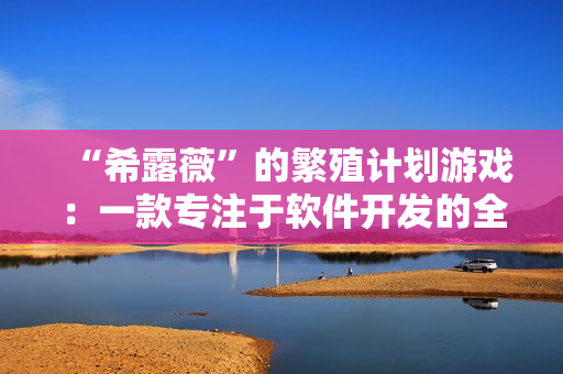 “希露薇”的繁殖计划游戏：一款专注于软件开发的全新模拟体验游戏