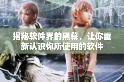 揭秘软件界的黑幕，让你重新认识你所使用的软件