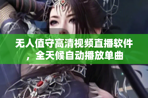 无人值守高清视频直播软件，全天候自动播放单曲