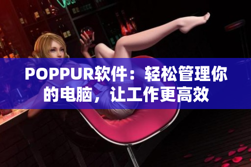 POPPUR软件：轻松管理你的电脑，让工作更高效