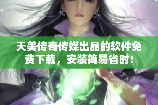 天美传奇传媒出品的软件免费下载，安装简易省时！
