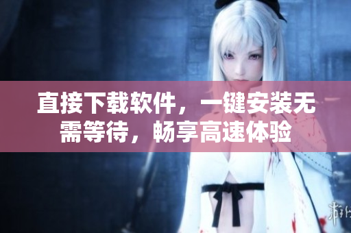 直接下载软件，一键安装无需等待，畅享高速体验