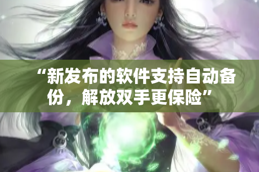 “新发布的软件支持自动备份，解放双手更保险”