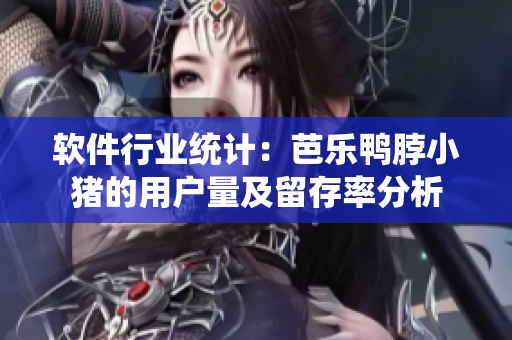 软件行业统计：芭乐鸭脖小猪的用户量及留存率分析