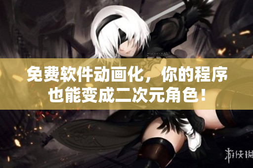 免费软件动画化，你的程序也能变成二次元角色！