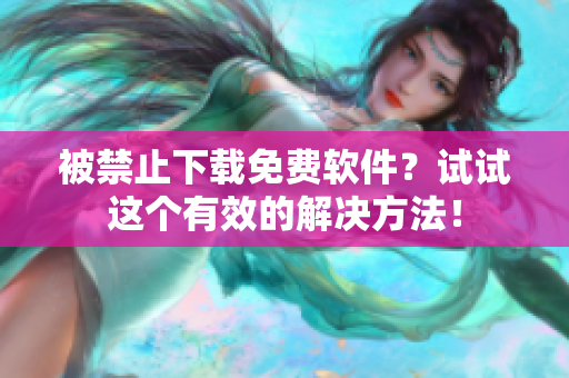 被禁止下载免费软件？试试这个有效的解决方法！