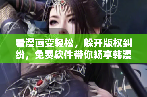 看漫画变轻松，躲开版权纠纷，免费软件带你畅享韩漫！