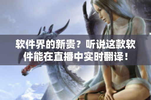 软件界的新贵？听说这款软件能在直播中实时翻译！