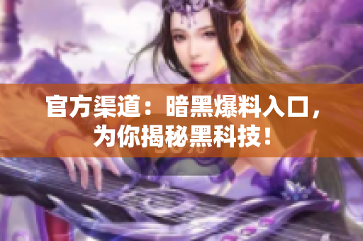 官方渠道：暗黑爆料入口，为你揭秘黑科技！