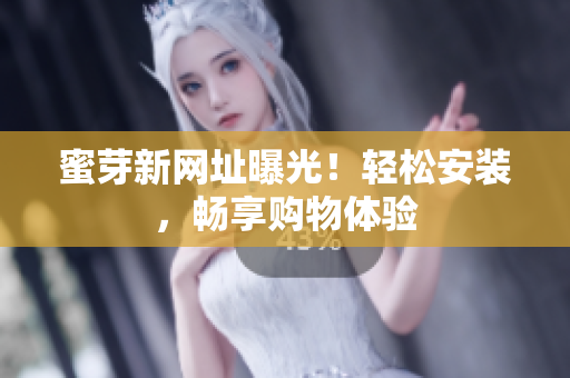 蜜芽新网址曝光！轻松安装，畅享购物体验