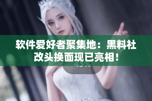 软件爱好者聚集地：黑料社改头换面现已亮相！