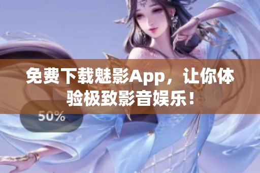 免费下载魅影App，让你体验极致影音娱乐！