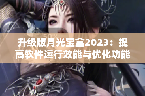 升级版月光宝盒2023：提高软件运行效能与优化功能
