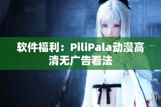 软件福利：PiliPala动漫高清无广告看法