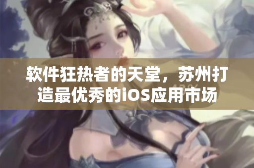 软件狂热者的天堂，苏州打造最优秀的iOS应用市场