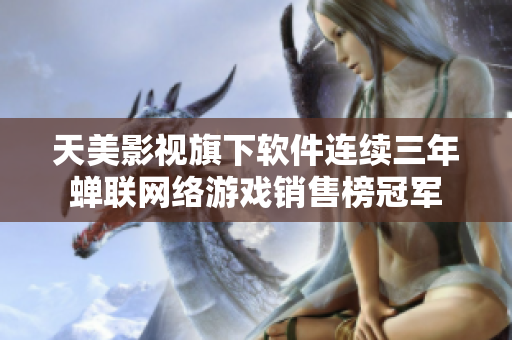 天美影视旗下软件连续三年蝉联网络游戏销售榜冠军
