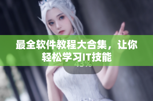 最全软件教程大合集，让你轻松学习IT技能