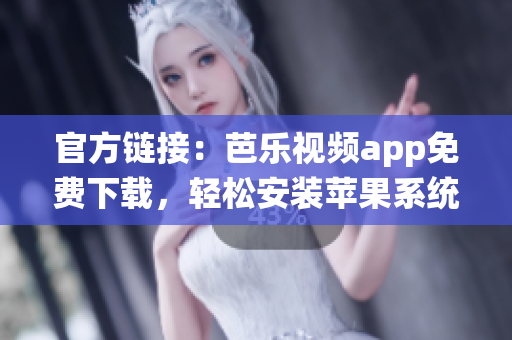 官方链接：芭乐视频app免费下载，轻松安装苹果系统