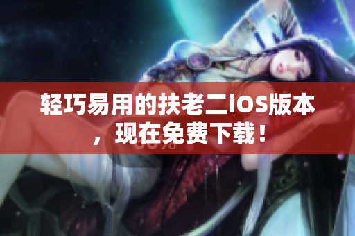 轻巧易用的扶老二iOS版本，现在免费下载！