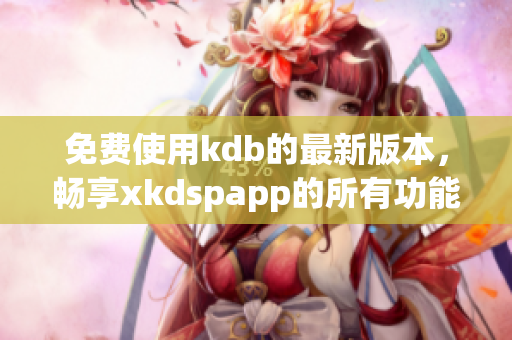免费使用kdb的最新版本，畅享xkdspapp的所有功能