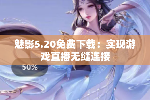 魅影5.20免费下载：实现游戏直播无缝连接