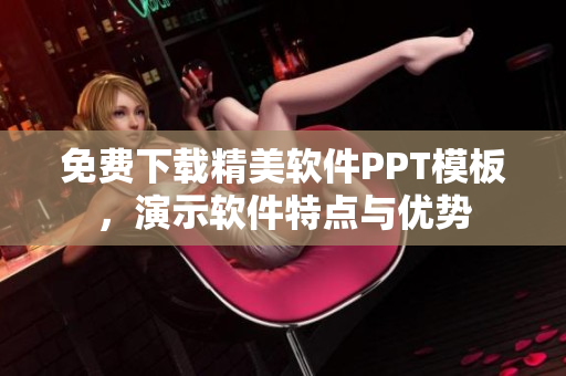 免费下载精美软件PPT模板，演示软件特点与优势