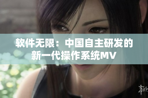 软件无限：中国自主研发的新一代操作系统MV