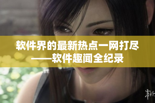 软件界的最新热点一网打尽——软件趣闻全纪录