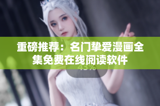 重磅推荐：名门挚爱漫画全集免费在线阅读软件