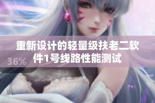 重新设计的轻量级扶老二软件1号线路性能测试