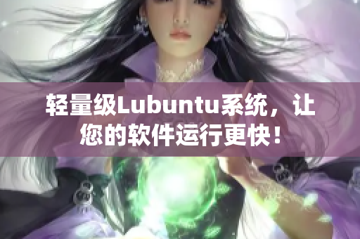 轻量级Lubuntu系统，让您的软件运行更快！