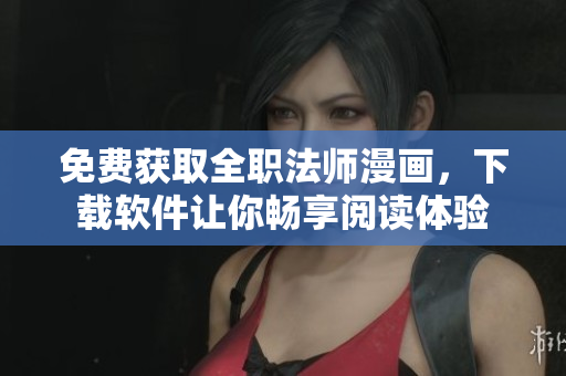 免费获取全职法师漫画，下载软件让你畅享阅读体验